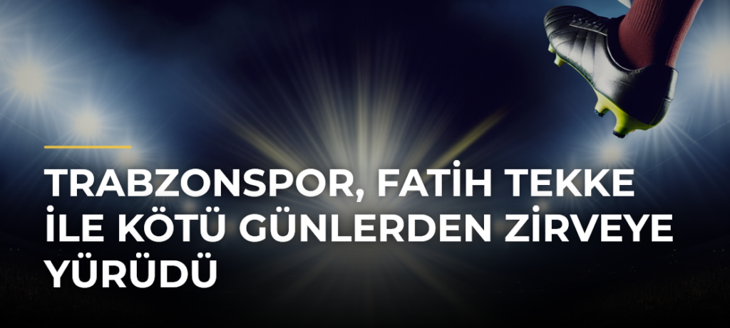 Trabzonspor, Fatih Tekke ile kötü günlerden zirveye yürüdü