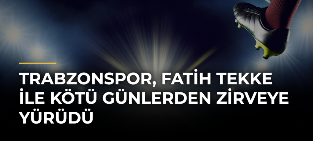Trabzonspor, Fatih Tekke ile kötü günlerden zirveye yürüdü