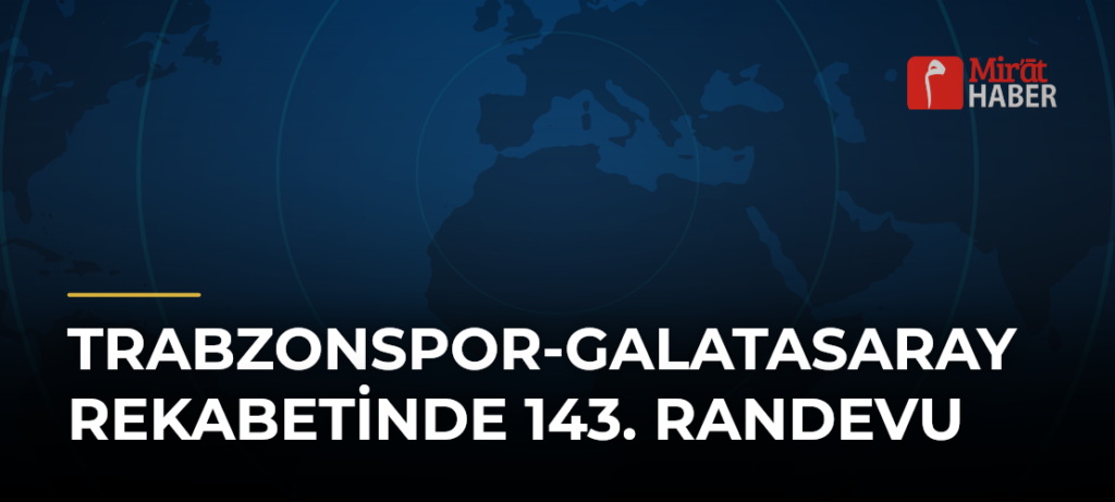 Trabzonspor-Galatasaray Rekabetinde 143. Randevu