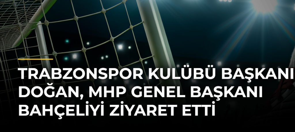Trabzonspor Kulübü Başkanı Doğan, MHP Genel Başkanı Bahçeliyi Ziyaret Etti