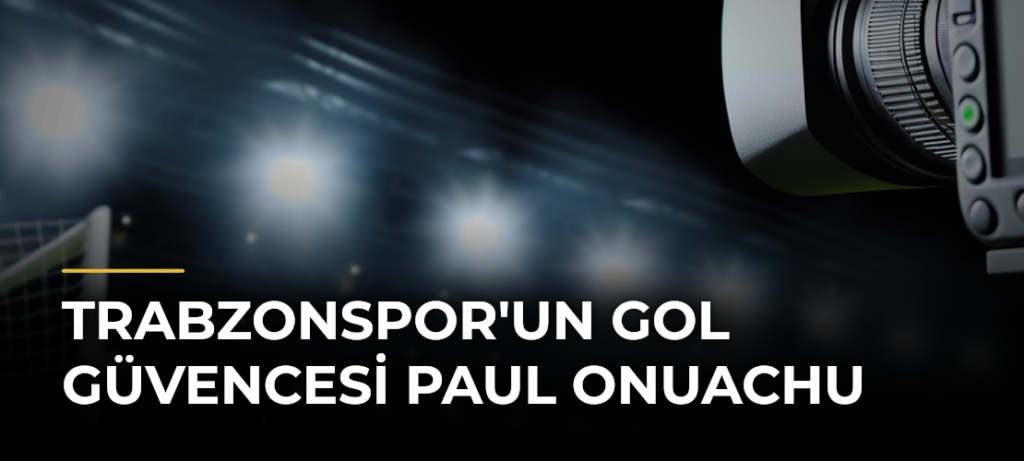 Trabzonspor’un Gol Güvencesi Paul Onuachu