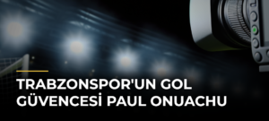 Trabzonspor’un Gol Güvencesi Paul Onuachu