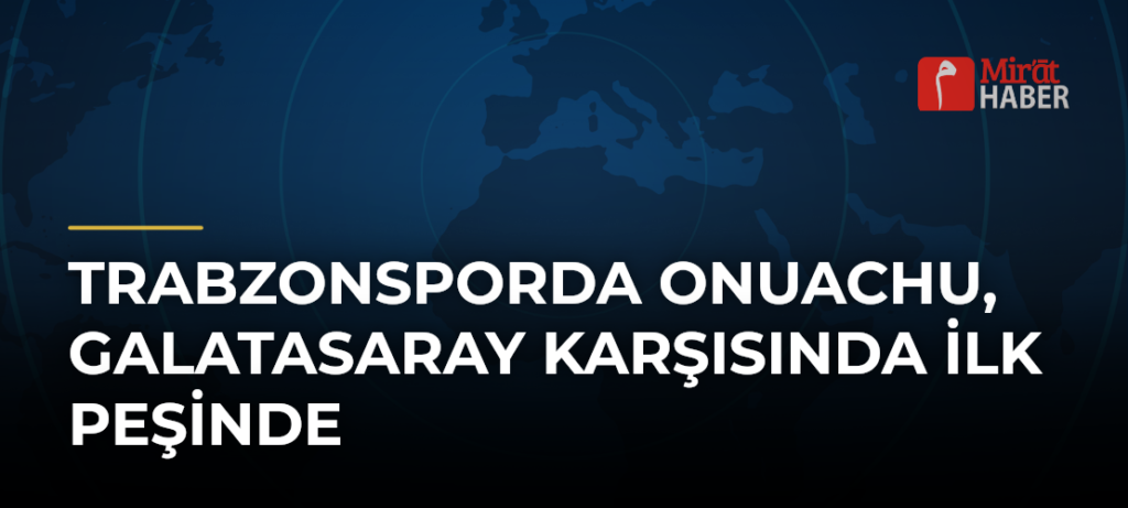 Trabzonsporda Onuachu, Galatasaray Karşısında İlk Peşinde
