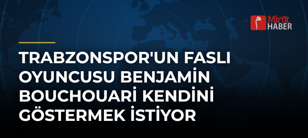 Trabzonspor’un Faslı Oyuncusu Benjamin Bouchouari Kendini Göstermek İstiyor