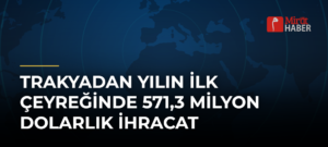 Trakyadan Yılın İlk Çeyreğinde 571,3 Milyon Dolarlık İhracat