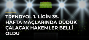 Trendyol 1. Ligin 35. hafta maçlarında düdük çalacak hakemler belli oldu