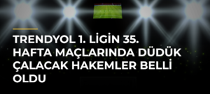 Trendyol 1. Ligin 35. hafta maçlarında düdük çalacak hakemler belli oldu