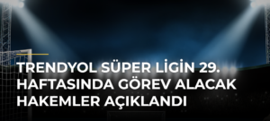 Trendyol Süper Ligin 29. haftasında görev alacak hakemler açıklandı