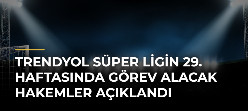 Trendyol Süper Ligin 29. haftasında görev alacak hakemler açıklandı
