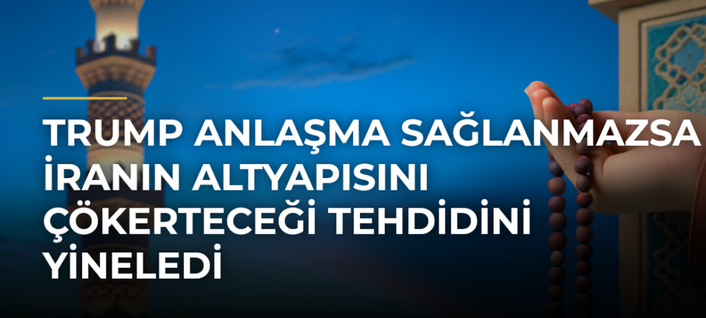 Trump anlaşma sağlanmazsa İranın altyapısını çökerteceği tehdidini yineledi