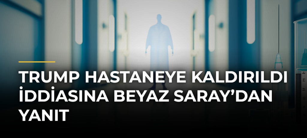 Trump hastaneye kaldırıldı iddiasına Beyaz Saray’dan yanıt