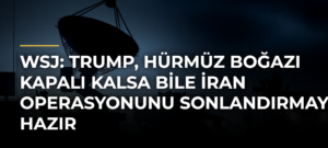 WSJ: Trump, Hürmüz Boğazı kapalı kalsa bile İran operasyonunu sonlandırmaya hazır