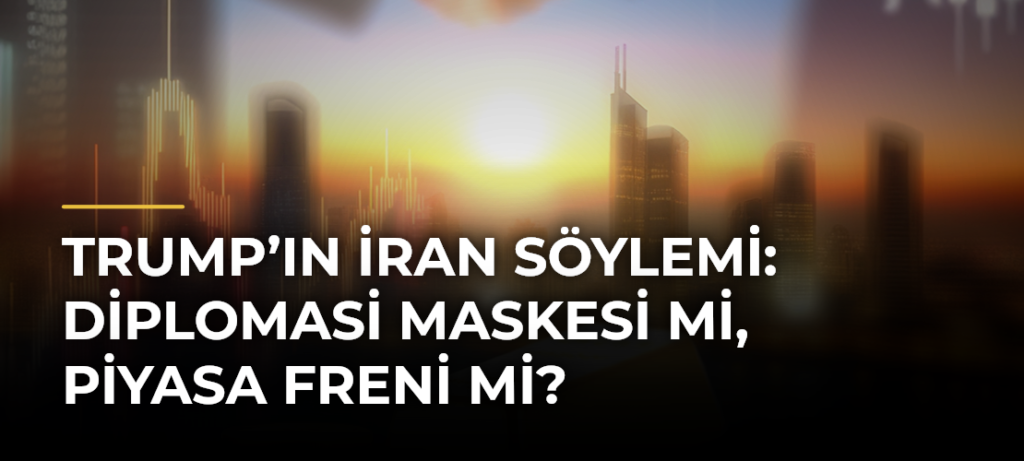 Trump’ın İran Söylemi: Diplomasi Maskesi mi, Piyasa Freni mi?