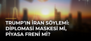 Trump’ın İran Söylemi: Diplomasi Maskesi mi, Piyasa Freni mi?