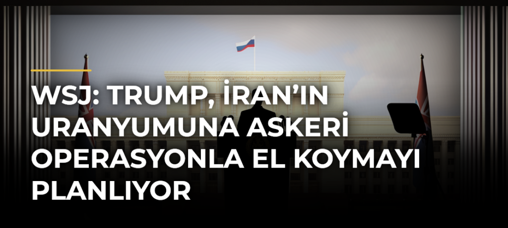 WSJ: Trump, İran’ın uranyumuna askeri operasyonla el koymayı planlıyor
