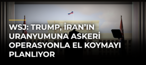 WSJ: Trump, İran’ın uranyumuna askeri operasyonla el koymayı planlıyor