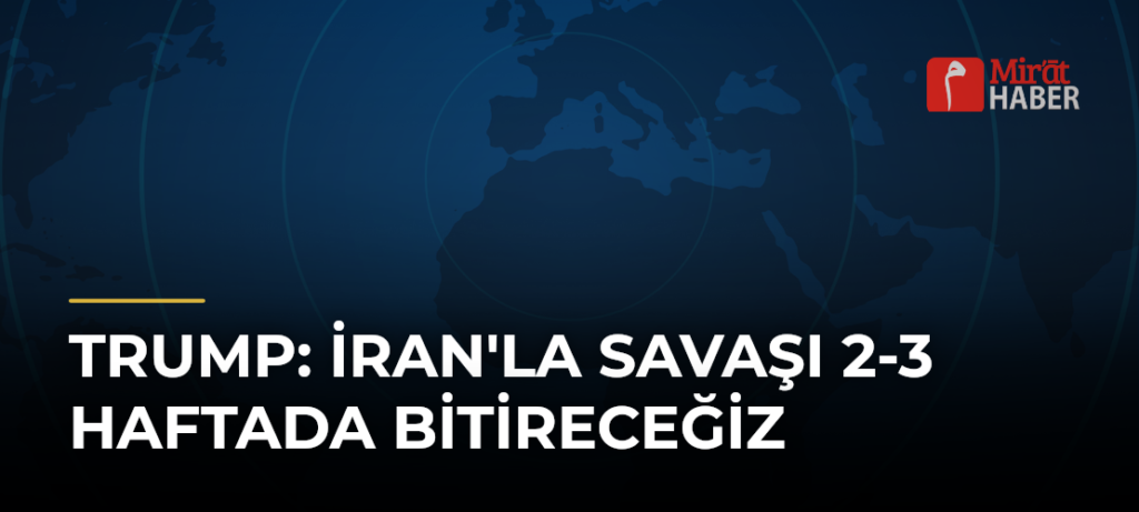 Trump: İran’la Savaşı 2-3 Haftada Bitireceğiz