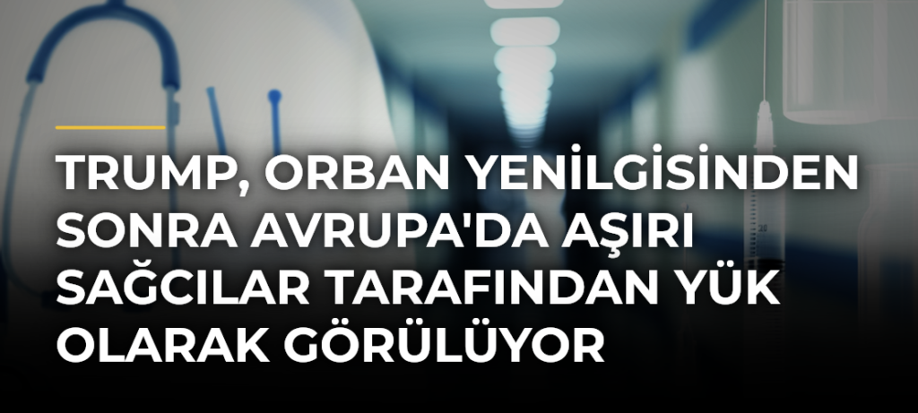 Trump, Orban Yenilgisinden Sonra Avrupa’da Aşırı Sağcılar Tarafından Yük Olarak Görülüyor