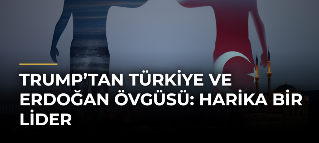 Trump’tan Türkiye ve Erdoğan övgüsü: Harika bir lider