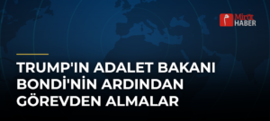 Trump’ın Adalet Bakanı Bondi’nin Ardından Görevden Almalar