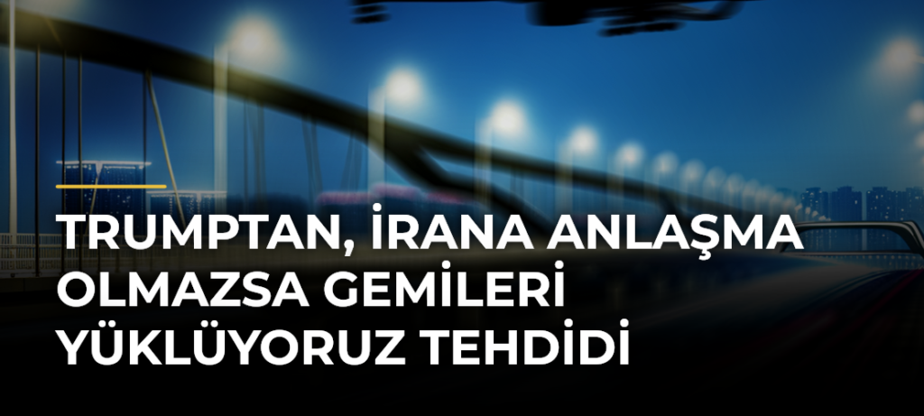 Trumptan, İrana anlaşma olmazsa gemileri yüklüyoruz tehdidi