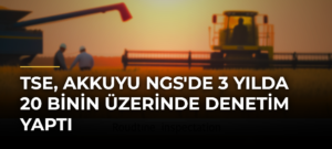 TSE, Akkuyu NGS’de 3 Yılda 20 Binin Üzerinde Denetim Yaptı