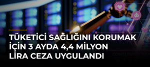 Tüketici sağlığını korumak için 3 ayda 4,4 milyon lira ceza uygulandı