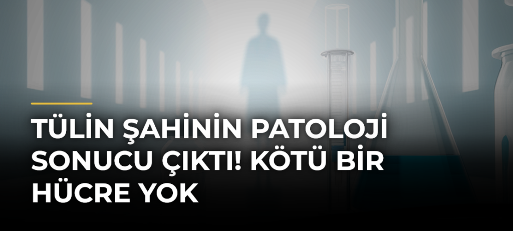 Tülin Şahinin Patoloji Sonucu Çıktı! Kötü Bir Hücre Yok