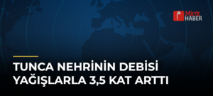 Tunca Nehrinin Debisi Yağışlarla 3,5 Kat Arttı