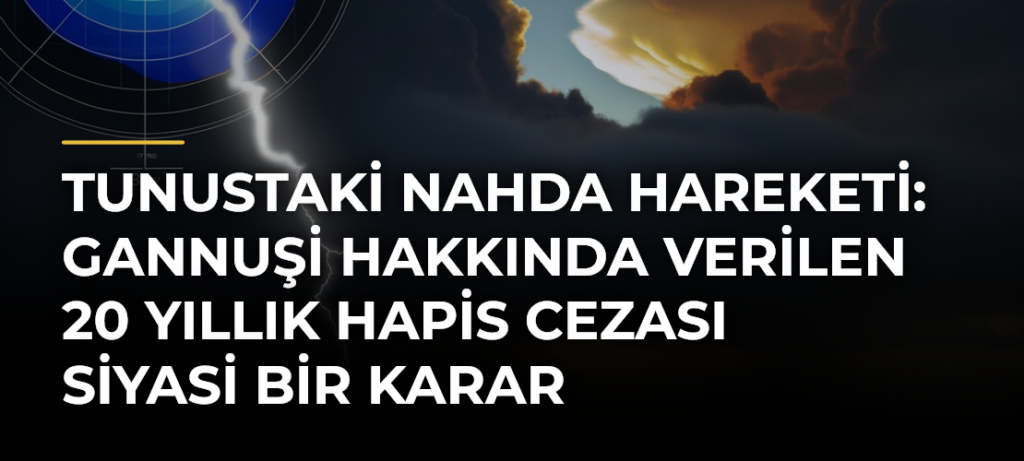 Tunustaki Nahda Hareketi: Gannuşi Hakkında Verilen 20 Yıllık Hapis Cezası Siyasi Bir Karar