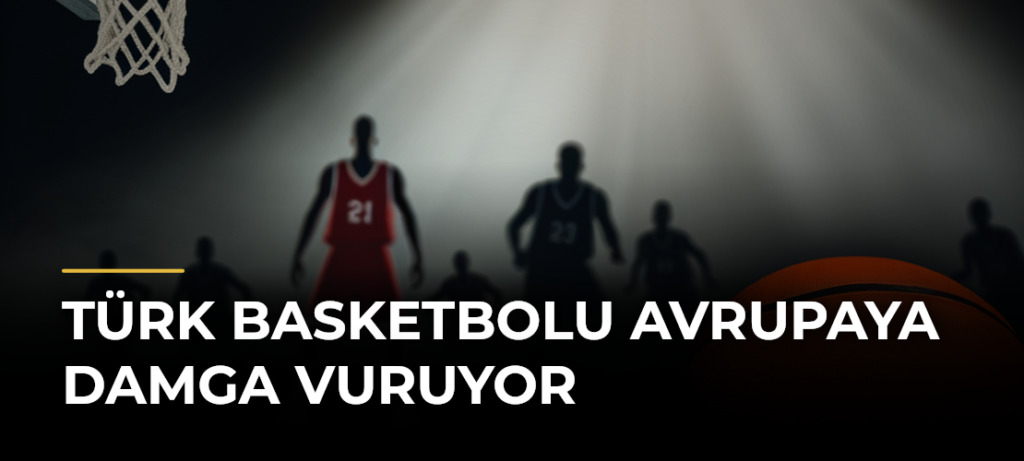 Türk basketbolu Avrupaya damga vuruyor
