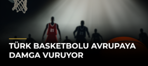 Türk basketbolu Avrupaya damga vuruyor