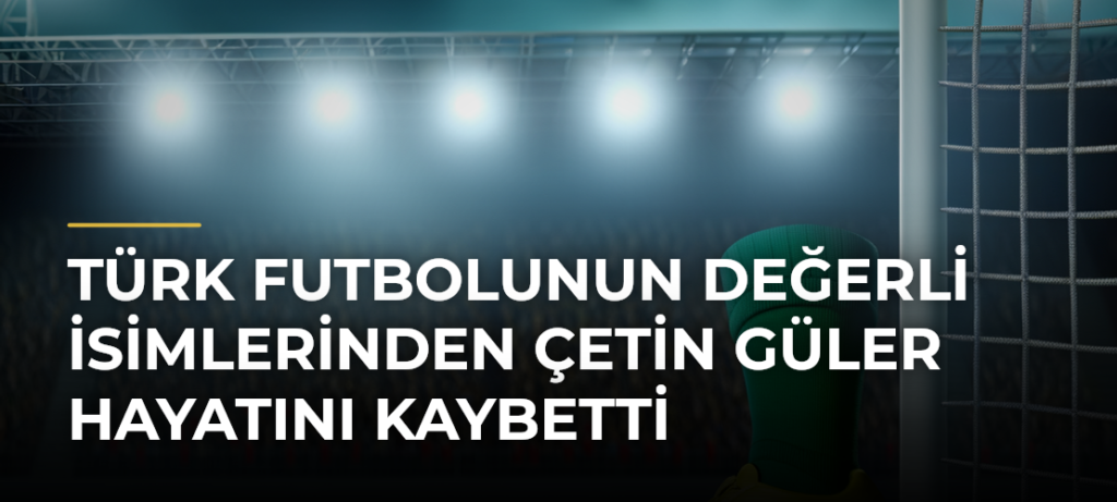 Türk futbolunun değerli isimlerinden Çetin Güler hayatını kaybetti
