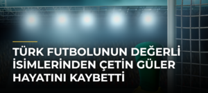 Türk futbolunun değerli isimlerinden Çetin Güler hayatını kaybetti