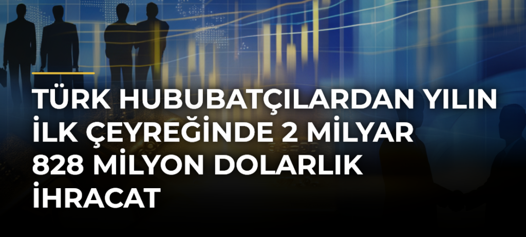 Türk Hububatçılardan Yılın İlk Çeyreğinde 2 Milyar 828 Milyon Dolarlık İhracat