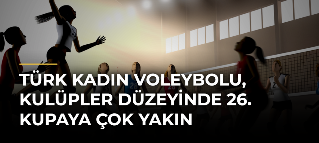 Türk Kadın Voleybolu, Kulüpler Düzeyinde 26. Kupaya Çok Yakın