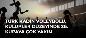 Türk Kadın Voleybolu, Kulüpler Düzeyinde 26. Kupaya Çok Yakın