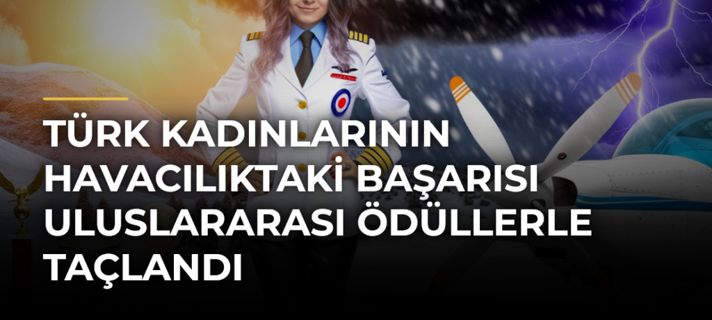 Türk kadınlarının havacılıktaki başarısı uluslararası ödüllerle taçlandı
