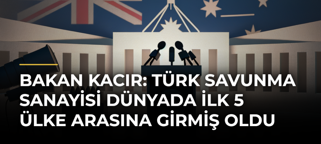 Bakan Kacır: Türk savunma sanayisi dünyada ilk 5 ülke arasına girmiş oldu