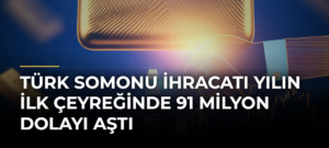 Türk Somonu İhracatı Yılın İlk Çeyreğinde 91 Milyon Dolayı Aştı