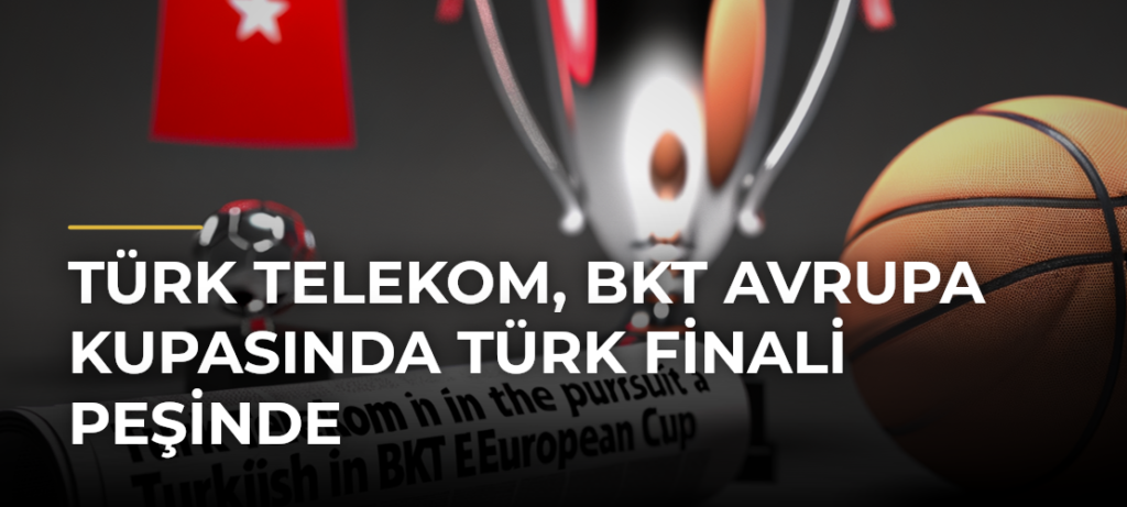 Türk Telekom, BKT Avrupa Kupasında Türk finali peşinde