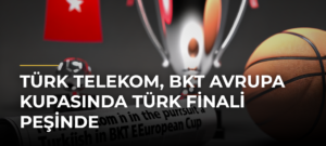 Türk Telekom, BKT Avrupa Kupasında Türk finali peşinde