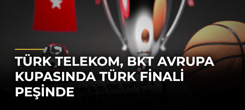 Türk Telekom, BKT Avrupa Kupasında Türk finali peşinde