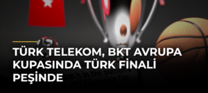 Türk Telekom, BKT Avrupa Kupasında Türk finali peşinde