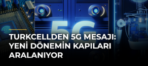 Turkcellden 5G Mesajı: Yeni Dönemin Kapıları Aralanıyor