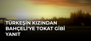 Türkeşin Kızından Bahçeli’ye Tokat Gibi Yanıt