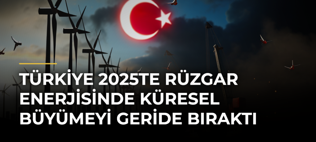Türkiye 2025te Rüzgar Enerjisinde Küresel Büyümeyi Geride Bıraktı
