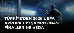 Türkiye’den 2026 UEFA Avrupa U19 Şampiyonası Finallerine Veda