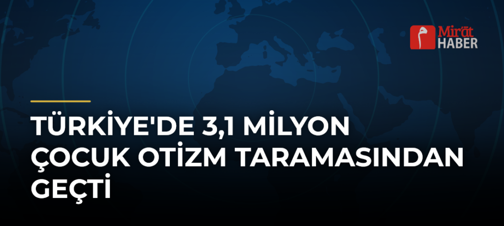 Türkiye’de 3,1 Milyon Çocuk Otizm Taramasından Geçti