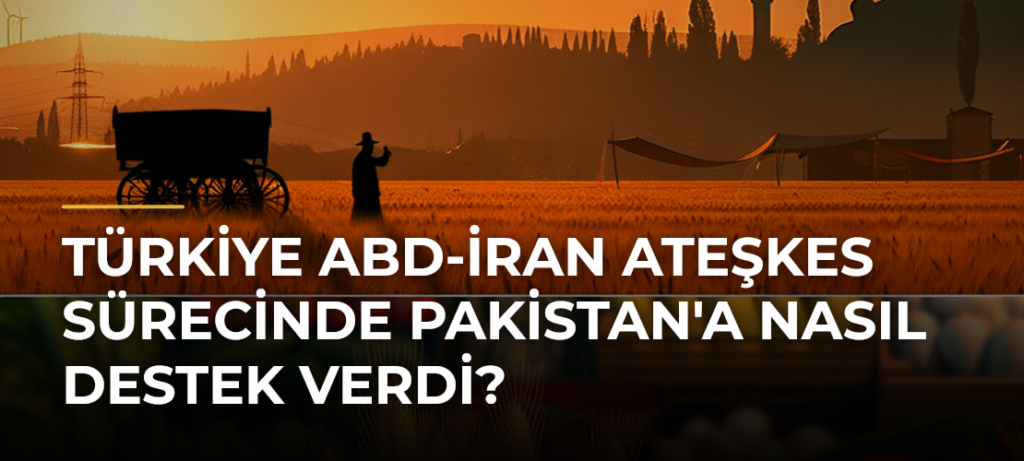 Türkiye ABD-İran Ateşkes Sürecinde Pakistan’a Nasıl Destek Verdi?